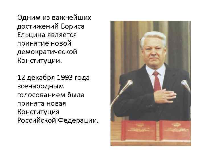 Одним из важнейших достижений Бориса Ельцина является принятие новой демократической Конституции. 12 декабря 1993
