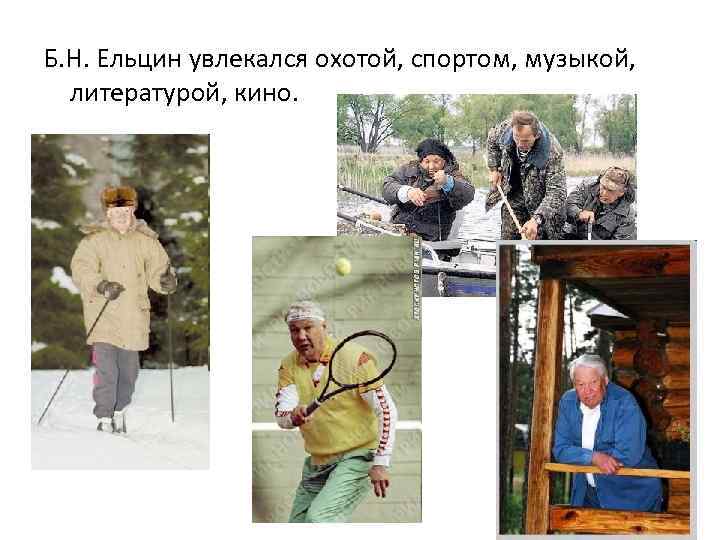 Б. Н. Ельцин увлекался охотой, спортом, музыкой, литературой, кино. 