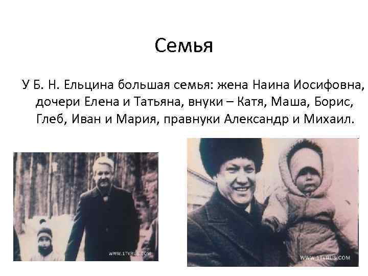 Семья У Б. Н. Ельцина большая семья: жена Наина Иосифовна, дочери Елена и Татьяна,