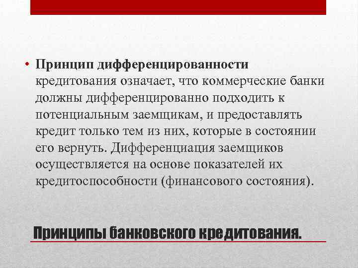  • Принцип дифференцированности кредитования означает, что коммерческие банки должны дифференцированно подходить к потенциальным