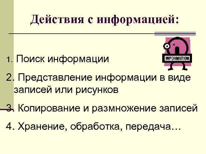 Действия с информацией: 1. Поиск информации 2. Представление информации в виде записей или рисунков