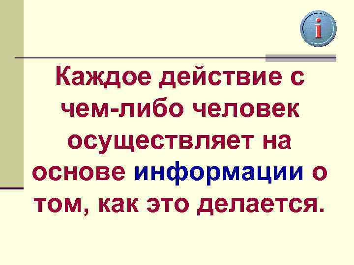 Каждое действие с чем-либо человек осуществляет на основе информации о том, как это делается.