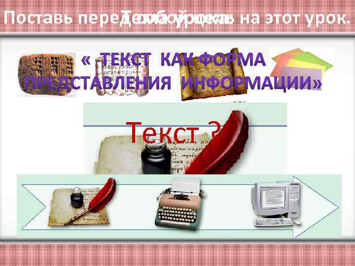 Поставь перед собой цель на этот урок. Тема урока: Текст ? 