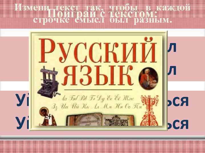Измени текст так, чтобы в каждой Поиграй с текстом: строчке смысл был разным. Кто