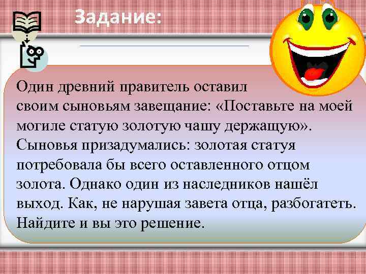 Задание: Один древний правитель оставил своим сыновьям завещание: «Поставьте на моей могиле статую золотую