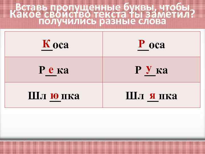 Вставь пропущенные буквы, чтобы Какое свойство текста ты заметил? получились разные слова К __оса
