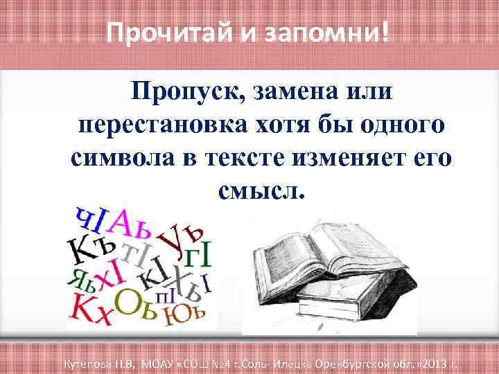 Прочитай и запомни! Пропуск, замена или перестановка хотя бы одного символа в тексте изменяет