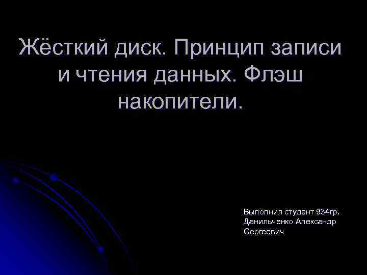 Жёсткий диск. Принцип записи и чтения данных. Флэш накопители. Выполнил студент 934 гр. Данильченко
