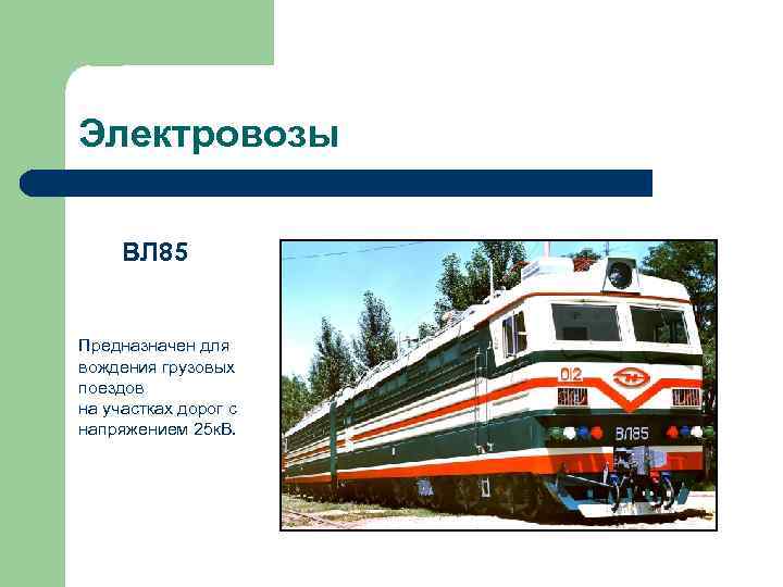 Электровозы ВЛ 85 Предназначен для вождения грузовых поездов на участках дорог с напряжением 25