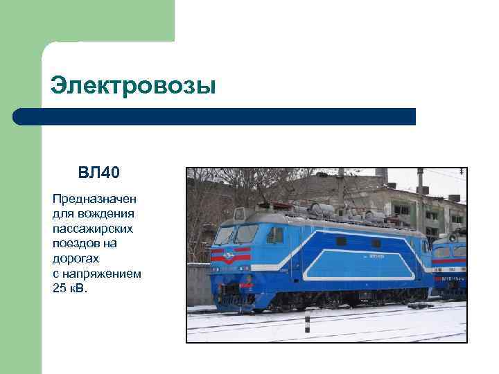 Электровозы ВЛ 40 Предназначен для вождения пассажирских поездов на дорогах с напряжением 25 к.