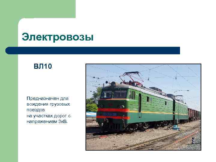 Электровозы ВЛ 10 Предназначен для вождения грузовых поездов на участках дорог с напряжением 3