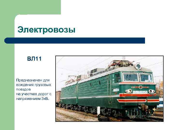 Электровозы ВЛ 11 Предназначен для вождения грузовых поездов на участках дорог с напряжением 3
