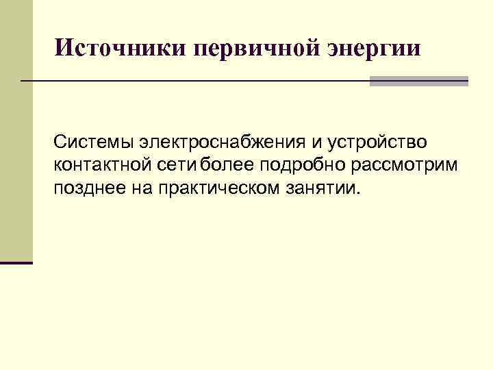 Источники первичной энергии Системы электроснабжения и устройство контактной сети более подробно рассмотрим позднее на