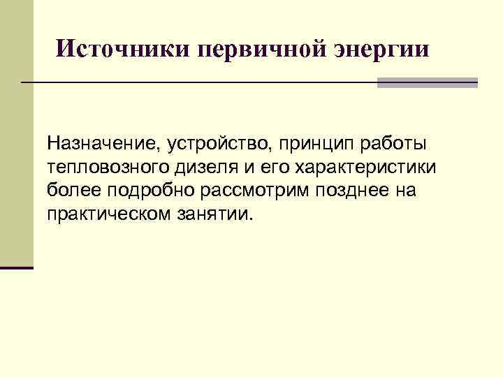 Источники первичной энергии Назначение, устройство, принцип работы тепловозного дизеля и его характеристики более подробно