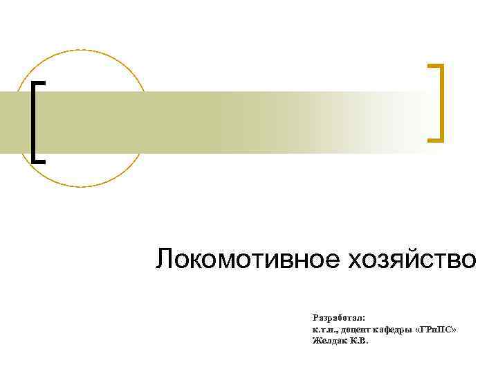 Локомотивное хозяйство Разработал: к. т. н. , доцент кафедры «ГРи. ПС» Желдак К. В.