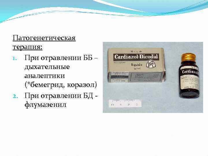 Патогенетическая терапия: 1. При отравлении ББ – дыхательные аналептики (*бемегрид, коразол) 2. При отравлении