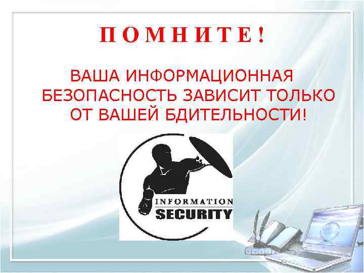ПОМНИТЕ! ВАША ИНФОРМАЦИОННАЯ БЕЗОПАСНОСТЬ ЗАВИСИТ ТОЛЬКО ОТ ВАШЕЙ БДИТЕЛЬНОСТИ! 