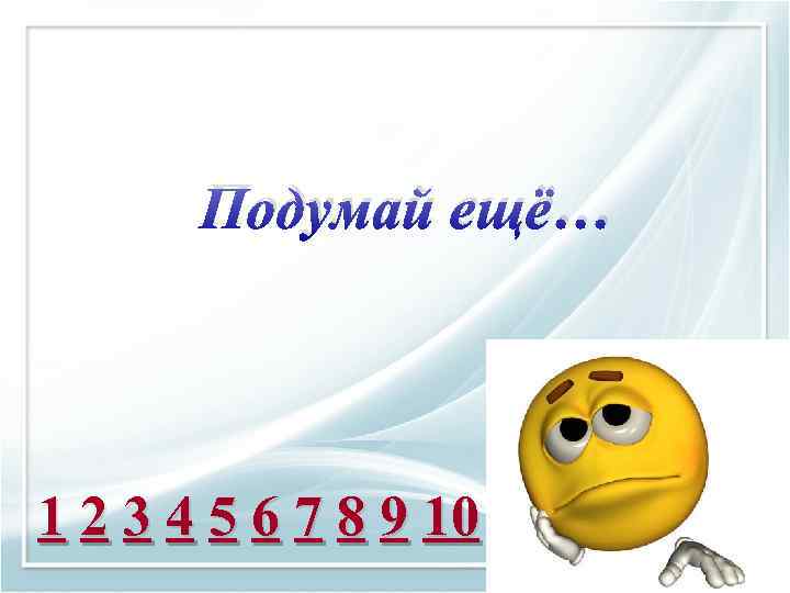 Подумай ещё… 1 2 3 4 5 6 7 8 9 10 