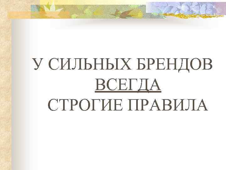 У СИЛЬНЫХ БРЕНДОВ ВСЕГДА СТРОГИЕ ПРАВИЛА 