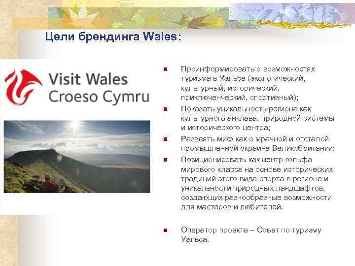 Цели брендинга Wales: n n n Проинформировать о возможностях туризма в Уэльсе (экологический, культурный,