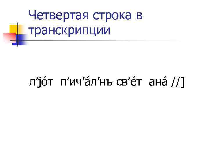 Четвертая строка в транскрипции л’jóт п’ич’áл’нъ св’éт анá //] 