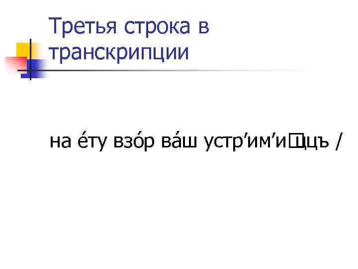 Третья строка в транскрипции на éту взóр вáш устр’им’и / ццъ 