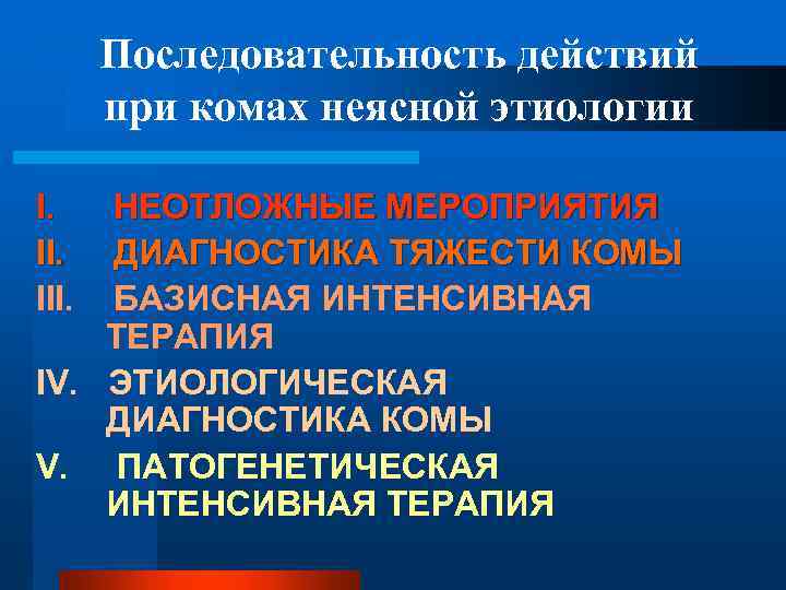 Последовательность действий при комах неясной этиологии I. НЕОТЛОЖНЫЕ МЕРОПРИЯТИЯ II. ДИАГНОСТИКА ТЯЖЕСТИ КОМЫ III.