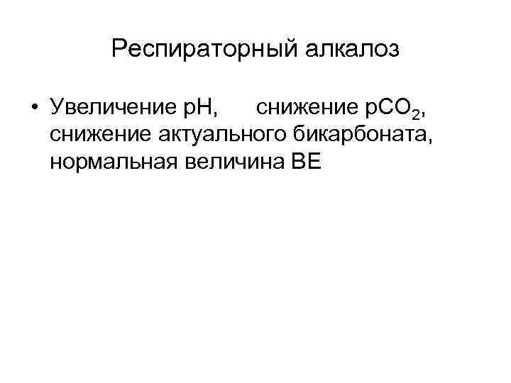 Респираторный алкалоз • Увеличение р. Н, снижение р. СО 2, снижение актуального бикарбоната, нормальная