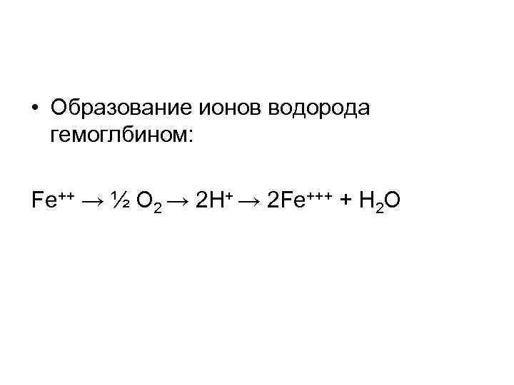  • Образование ионов водорода гемоглбином: Fe++ → ½ О 2 → 2 Н+