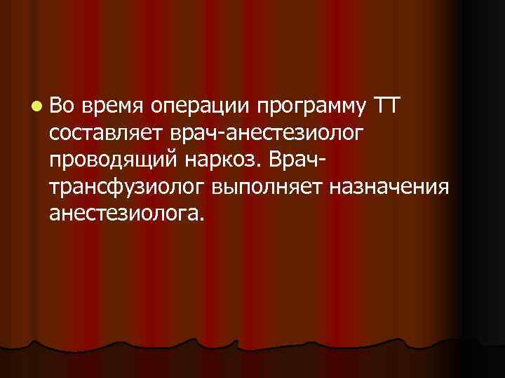 l Во время операции программу ТТ составляет врач-анестезиолог проводящий наркоз. Врачтрансфузиолог выполняет назначения анестезиолога.