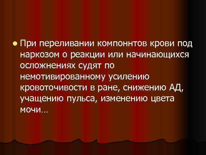 l При переливании компоннтов крови под наркозом о реакции или начинающихся осложнениях судят по