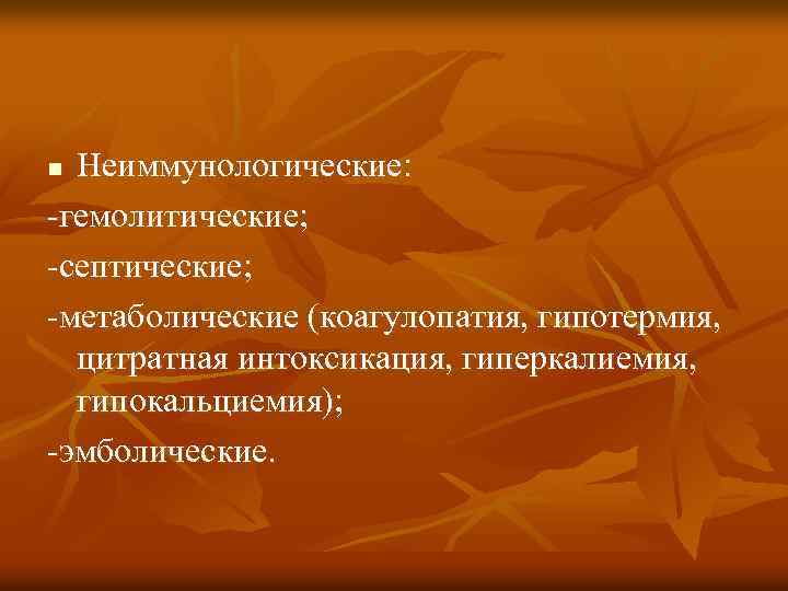 Неиммунологические: -гемолитические; -септические; -метаболические (коагулопатия, гипотермия, цитратная интоксикация, гиперкалиемия, гипокальциемия); -эмболические. n 