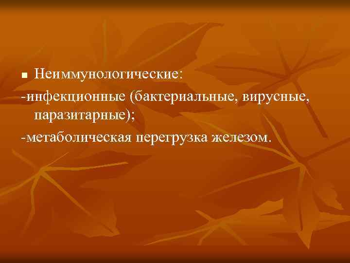 Неиммунологические: -инфекционные (бактериальные, вирусные, паразитарные); -метаболическая перегрузка железом. n 