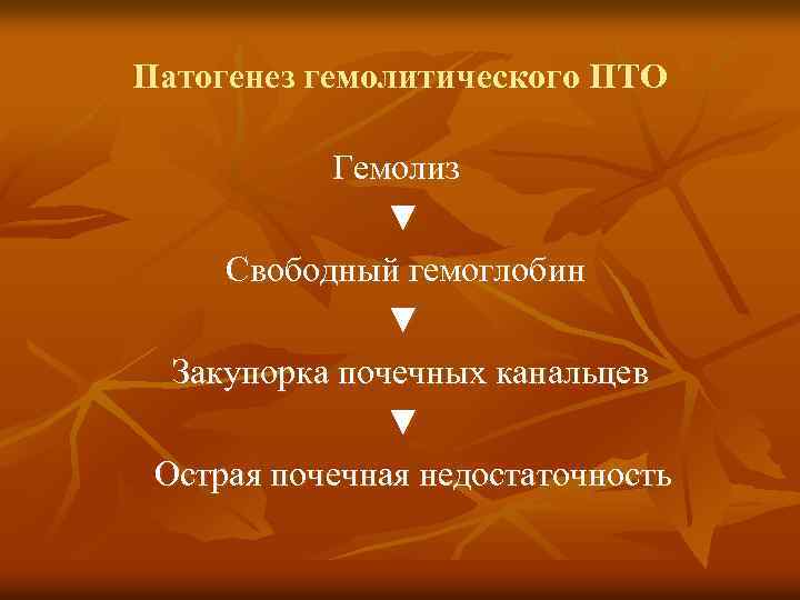 Патогенез гемолитического ПТО Гемолиз ▼ Свободный гемоглобин ▼ Закупорка почечных канальцев ▼ Острая почечная