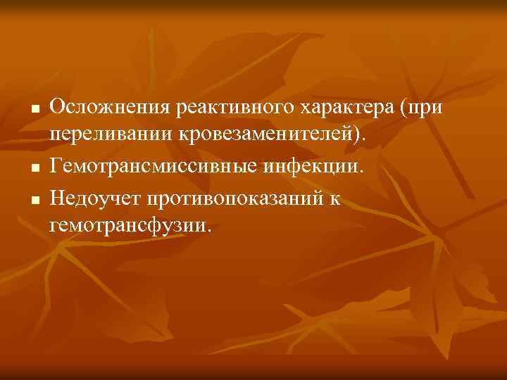 n n n Осложнения реактивного характера (при переливании кровезаменителей). Гемотрансмиссивные инфекции. Недоучет противопоказаний к