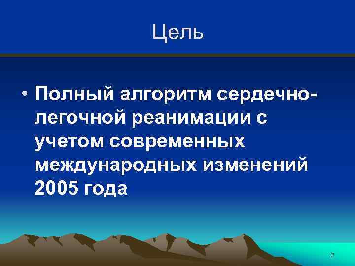 Цель • Полный алгоритм сердечнолегочной реанимации с учетом современных международных изменений 2005 года 2