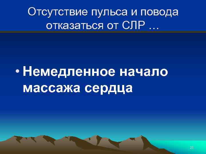 Отсутствие пульса и повода отказаться от СЛР … • Немедленное начало массажа сердца 23
