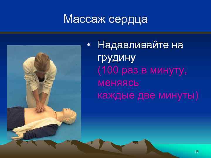 Массаж сердца • Надавливайте на грудину (100 раз в минуту, меняясь каждые две минуты)