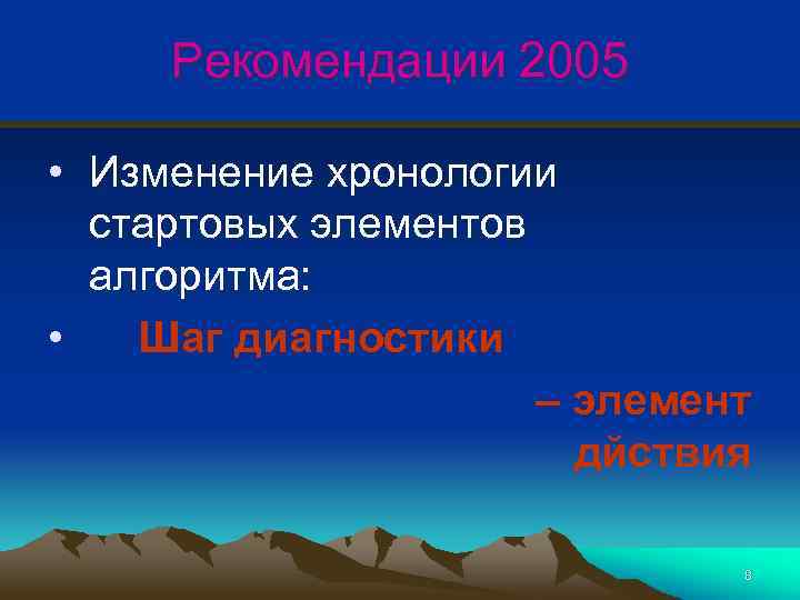 Рекомендации 2005 • Изменение хронологии стартовых элементов алгоритма: • Шаг диагностики – элемент дйствия
