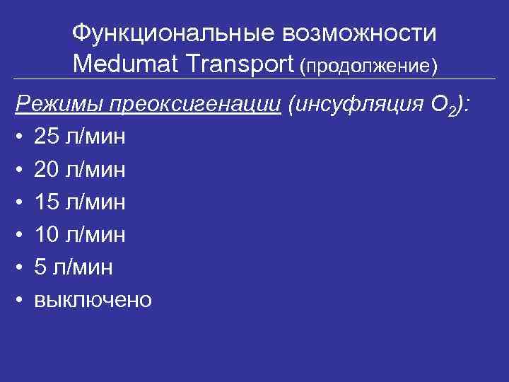 Функциональные возможности Medumat Transport (продолжение) Режимы преоксигенации (инсуфляция О 2): • 25 л/мин •