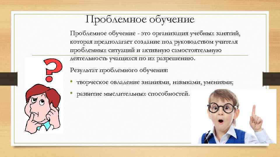 Проблемное обучение - это организация учебных занятий, которая предполагает создание под руководством учителя проблемных