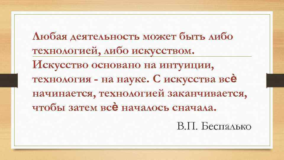 Любая деятельность может быть либо технологией, либо искусством. Искусство основано на интуиции, технология -