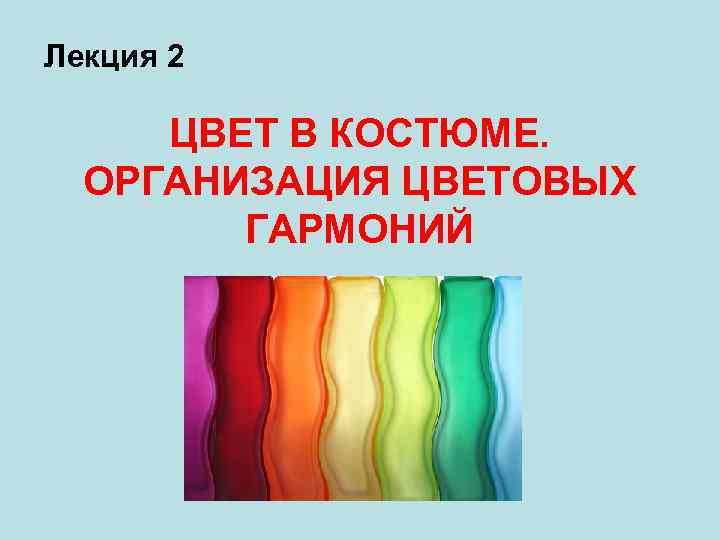 Лекция 2 ЦВЕТ В КОСТЮМЕ. ОРГАНИЗАЦИЯ ЦВЕТОВЫХ ГАРМОНИЙ 
