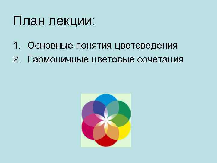 План лекции: 1. Основные понятия цветоведения 2. Гармоничные цветовые сочетания 