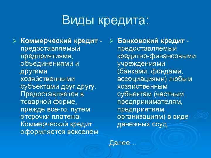 Виды кредита: Ø Коммерческий кредит Ø Банковский кредит предоставляемый предприятиями, кредитно финансовыми объединениями и