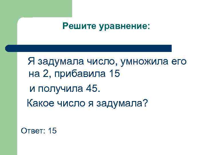 Решите уравнение: Я задумала число, умножила его на 2, прибавила 15 и получила 45.