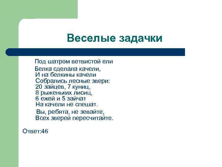 Веселые задачки Под шатром ветвистой ели Белка сделала качели, И на белкины качели Собрались