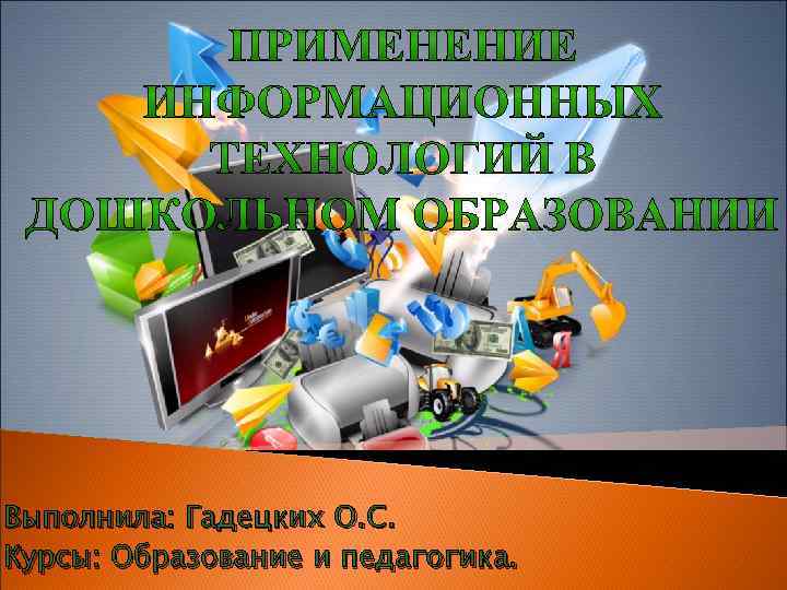 Выполнила: Гадецких О. С. Курсы: Образование и педагогика. 