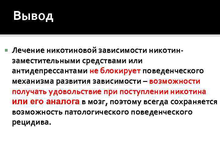 Вывод Лечение никотиновой зависимости никотинзаместительными средствами или антидепрессантами не блокирует поведенческого механизма развития зависимости