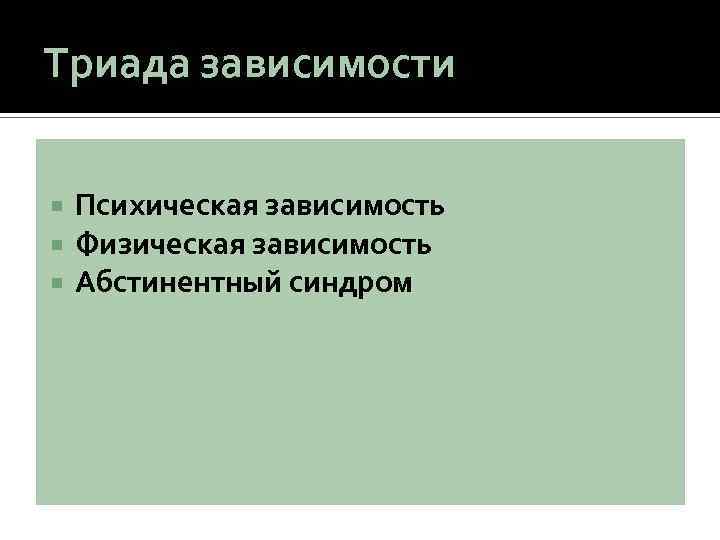 Триада зависимости Психическая зависимость Физическая зависимость Абстинентный синдром 